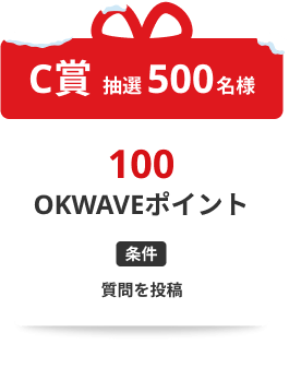 抽選 500名様 100OKWAVEポイント / 条件：質問1回投稿